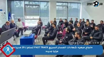 «نجاح مبهر» شهادات المسار السريع FAST TRACK تسلم لـ 29 مدربا مع مزايا جديدة